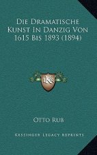 Die Dramatische Kunst In Danzig Von 1615 Bis 1893 (1894)