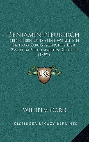 Benjamin Neukirch: Sein Leben Und Seine Werke Ein Beitrag Zur Geschichte Der Zweiten Schlesischen Schule (1897)