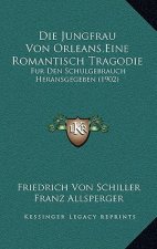 Die Jungfrau Von Orleans, Eine Romantisch Tragodie: Fur Den Schulgebrauch Heransgegeben (1902)