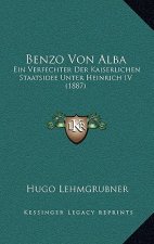 Benzo Von Alba: Ein Verfechter Der Kaiserlichen Staatsidee Unter Heinrich IV (1887)