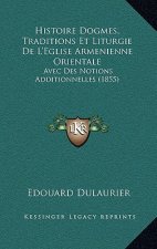 Histoire Dogmes, Traditions Et Liturgie De L'Eglise Armenienne Orientale: Avec Des Notions Additionnelles (1855)