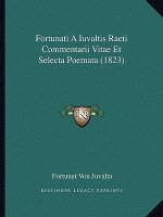 Fortunati A Iuvaltis Raeti Commentarii Vitae Et Selecta Poemata (1823)