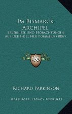 Im Bismarck Archipel: Erlebnisse Und Beobachtungen Auf Der Insel Neu Pommern (1887)