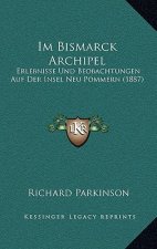 Im Bismarck Archipel: Erlebnisse Und Beobachtungen Auf Der Insel Neu Pommern (1887)