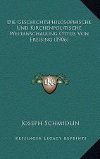 Die Geschichtsphilosophische Und Kirchenpolitische Weltanschauung Ottos Von Freising (1906)