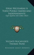 Ideas Necesarias A Todo Pueblo Americano Independiente: Que Quiera Ser Libre (1821)