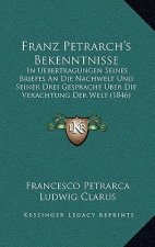Franz Petrarch's Bekenntnisse: In Uebertragungen Seines Briefes An Die Nachwelt Und Seiner Drei Gesprache Uber Die Verachtung Der Welt (1846)