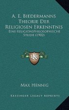 A. E. Biedermanns Theorie Der Religiosen Erkenntnis: Eine Religionsphilosophische Studie (1902)