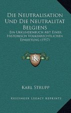 Die Neutralisation Und Die Neutralitat Belgiens: Ein Urkundenbuch Mit Einer Historisch Volkerrechtlichen Einleitung (1917)