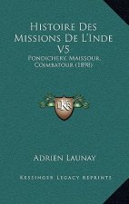 Histoire Des Missions De L'Inde V5: Pondichery, Maissour, Coimbatour (1898)
