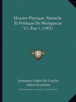 Histoire Physique, Naturelle Et Politique De Madagascar V1, Part 1 (1902)