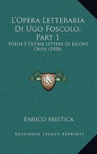 L'Opera Letteraria Di Ugo Foscolo, Part 1: Poesie E Ultime Lettere Di Jacopo Ortis (1908)