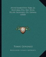 Apuntamientos Para La Historia Del Rey Don Felipe Segundo De Espana (1830)