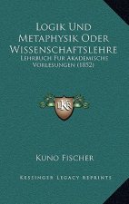 Logik Und Metaphysik Oder Wissenschaftslehre: Lehrbuch Fur Akademische Vorlesungen (1852)