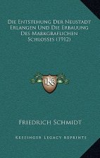 Die Entstehung Der Neustadt Erlangen Und Die Erbauung Des Markgraflichen Schlosses (1912)