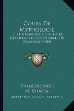 Cours de Mythologie: Ou Histoire Des Divinites Et Des Heros Les Plus Celebres Du Paganisme (1844)