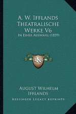 A. W. Ifflands Theatralische Werke V6: In Einer Auswahl (1859)
