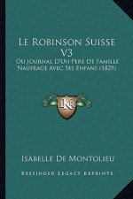 Le Robinson Suisse V3: Ou Journal D'Un Pere De Famille Naufrage Avec Ses Enfans (1829)