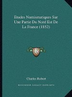 Etudes Numismatiques Sur Une Partie Du Nord Est De La France (1852)