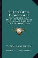 Le Preparateur-Photographe: Ou Traite De Chimie A L'Usage Des Photographes Et Des Fabricaals De Produits Photographiques (1864)