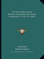 Aus Dem Goethe National Museum, Und Schriften Der Goethe Gesellschaft V2, V10, V12 (1895)