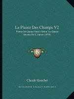 Le Plaisir Des Champs V2: Poeme En Quatre Parties Selon Les Quatre Saisons De L'Annee (1879)