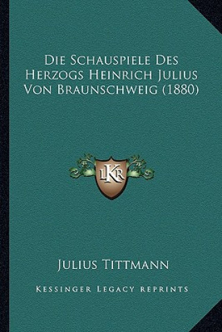 Die Schauspiele Des Herzogs Heinrich Julius Von Braunschweig (1880)