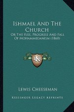Ishmael And The Church: Or The Rise, Progress And Fall Of Mohammedanism (1860)
