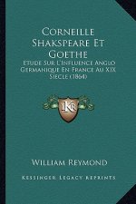 Corneille Shakspeare Et Goethe: Etude Sur L'Influence Anglo Germanique En France Au XIX Siecle (1864)