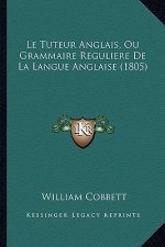 Le Tuteur Anglais, Ou Grammaire Reguliere De La Langue Anglaise (1805)