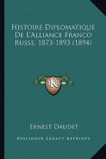 Histoire Diplomatique De L'Alliance Franco Russe, 1873-1893 (1894)