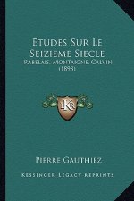 Etudes Sur Le Seizieme Siecle: Rabelais, Montaigne, Calvin (1893)