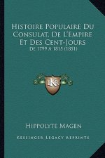 Histoire Populaire Du Consulat, De L'Empire Et Des Cent-Jours: De 1799 A 1815 (1851)
