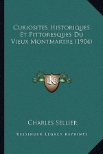 Curiosites Historiques Et Pittoresques Du Vieux Montmartre (1904)