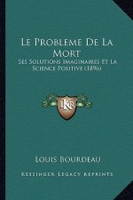 Le Probleme De La Mort: Ses Solutions Imaginaires Et La Science Positive (1896)