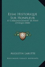 Essai Historique Sur Honfleur: Et L'Arrondissement De Pont L'Eveque (1840)