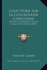 Coup D'Oeil Sur La Controverse Chretienne: Depuis Les Premiers Siecles Jusqu'a Nos Jours (1831)