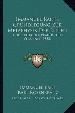 Immanuel Kants Grundlegung Zur Metaphysik Der Sitten: Und Kritik Der Praktischen Vernunft (1838)