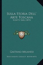 Sulla Storia Dell' Arte Toscana: Scritti Varj (1873)