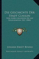 Die Geschichte Der Stadt Coeslin: Von Ihrer Grundung Bis Auf Gegenwartige Zeit (1840)