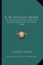 A. W. Ifflands Briefe: An Seine Schwester Louise Und Andere Verwandte, 1772-1814 (1904)