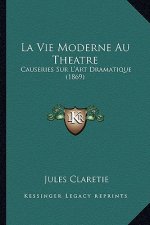 La Vie Moderne Au Theatre: Causeries Sur L'Art Dramatique (1869)