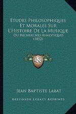 Etudes Philosophiques Et Morales Sur L'Histoire De La Musique: Ou Recherches Analytiques (1852)
