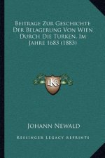 Beitrage Zur Geschichte Der Belagerung Von Wien Durch Die Turken, Im Jahre 1683 (1883)