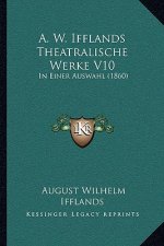 A. W. Ifflands Theatralische Werke V10: In Einer Auswahl (1860)