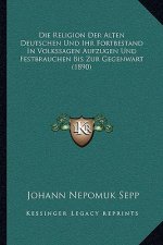 Die Religion Der Alten Deutschen Und Ihr Fortbestand In Volkssagen Aufzugen Und Festbrauchen Bis Zur Gegenwart (1890)