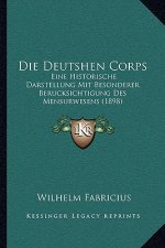 Die Deutshen Corps: Eine Historische Darstellung Mit Besonderer Berucksichtigung Des Mensurwesens (1898)