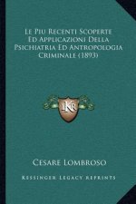Le Piu Recenti Scoperte Ed Applicazioni Della Psichiatria Ed Antropologia Criminale (1893)