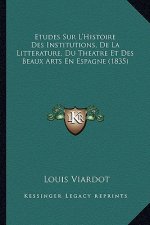 Etudes Sur L'Histoire Des Institutions, De La Litterature, Du Theatre Et Des Beaux Arts En Espagne (1835)