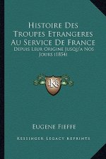 Histoire Des Troupes Etrangeres Au Service De France: Depuis Leur Origine Jusqu'a Nos Jours (1854)